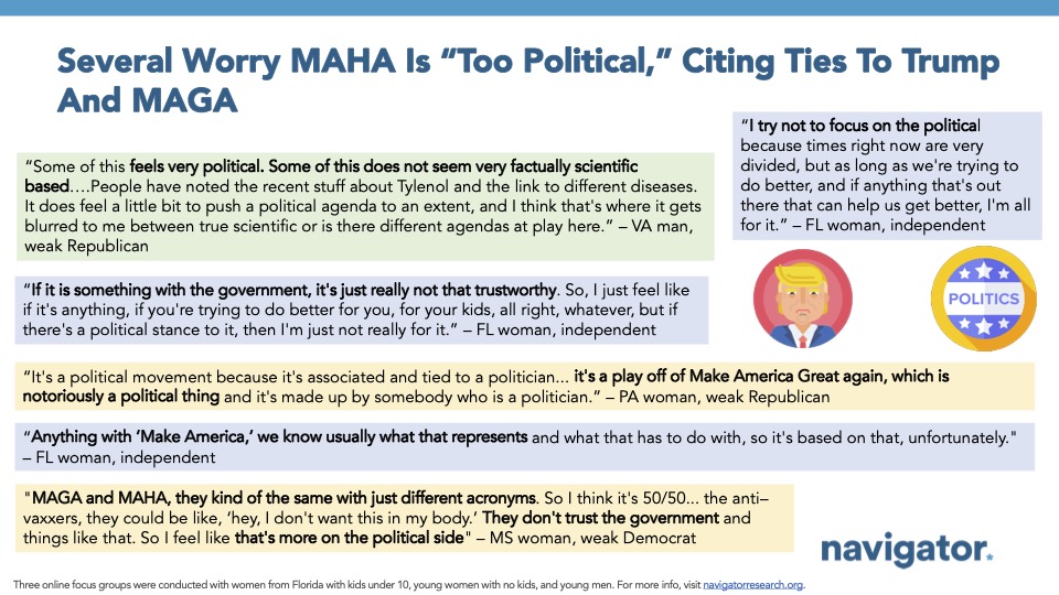 20251009 Several Worry MAHA Is “Too Political,” Citing Ties To Trump And MAGA Focus group quotes from Navigator Research. Title: Several Worry MAHA Is “Too Political,” Citing Ties To Trump And MAGA